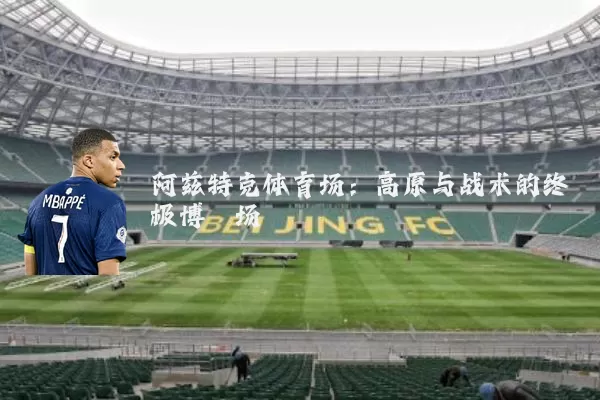 阿兹特克体育场：高原与战术的终极博弈场