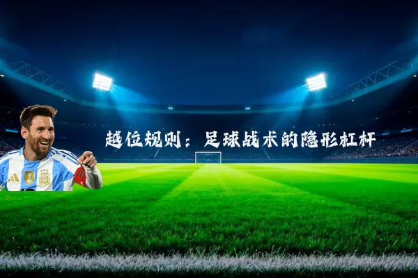 越位规则:足球战术的隐形杠杆