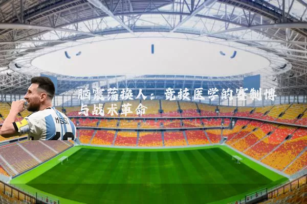 脑震荡换人:竞技医学的赛制博弈与战术革命
