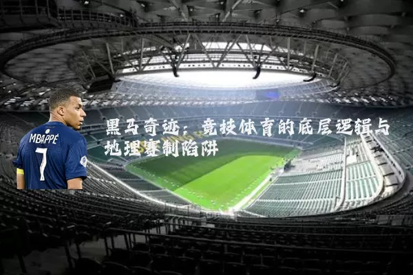 黑马奇迹：竞技体育的底层逻辑与地理赛制陷阱