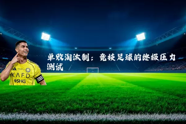 单败淘汰制：竞技足球的终极压力测试