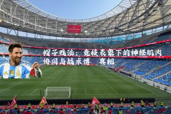 帽子戏法:竞技表象下的神经肌肉协同与战术博弈真相