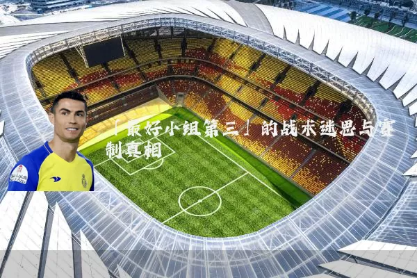 「最好小组第三」的战术迷思与赛制真相