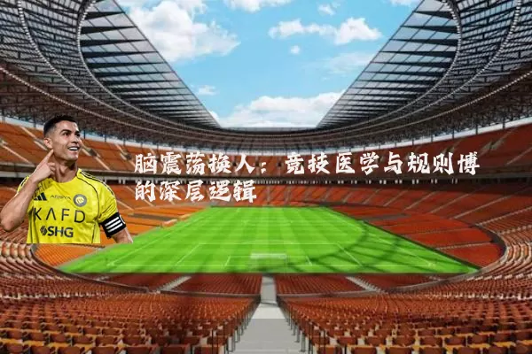 脑震荡换人：竞技医学与规则博弈的深层逻辑