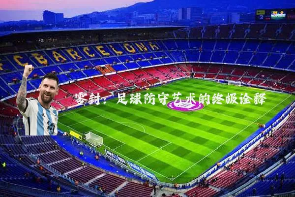 零封：足球防守艺术的终极诠释