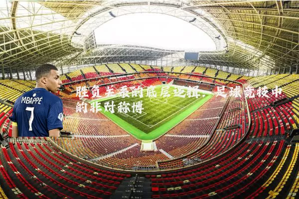 胜负关系的底层逻辑：足球竞技中的非对称博弈